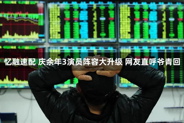 忆融速配 庆余年3演员阵容大升级 网友直呼爷青回