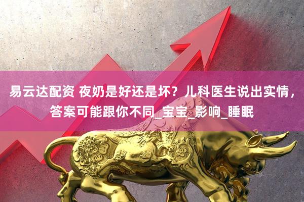 易云达配资 夜奶是好还是坏？儿科医生说出实情，答案可能跟你不同_宝宝_影响_睡眠