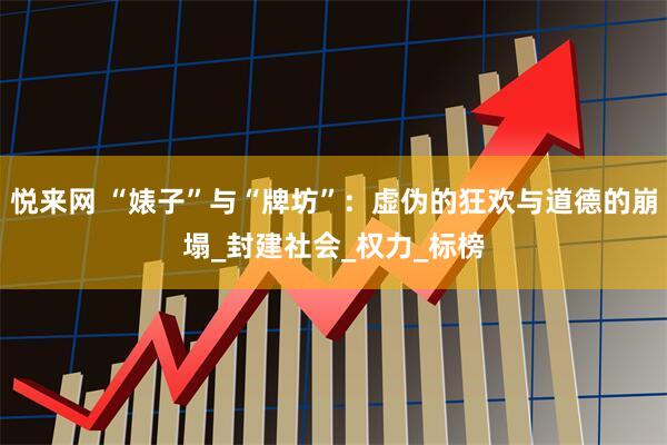 悦来网 “婊子”与“牌坊”：虚伪的狂欢与道德的崩塌_封建社会_权力_标榜