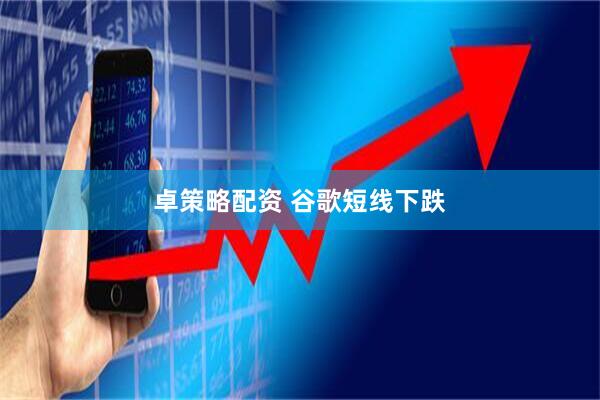 卓策略配资 谷歌短线下跌