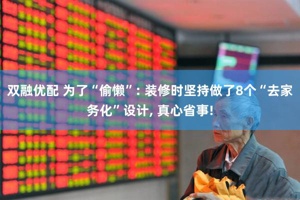 双融优配 为了“偷懒”: 装修时坚持做了8个“去家务化”设计, 真心省事!