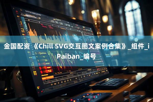 金国配资 《Chill SVG交互图文案例合集》_组件_iPaiban_编号