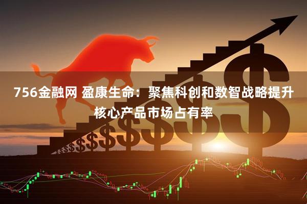 756金融网 盈康生命：聚焦科创和数智战略提升核心产品市场占有率