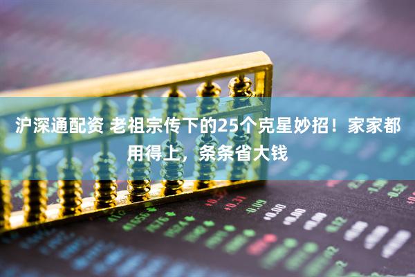 沪深通配资 老祖宗传下的25个克星妙招!家家都用得上,条条省大钱