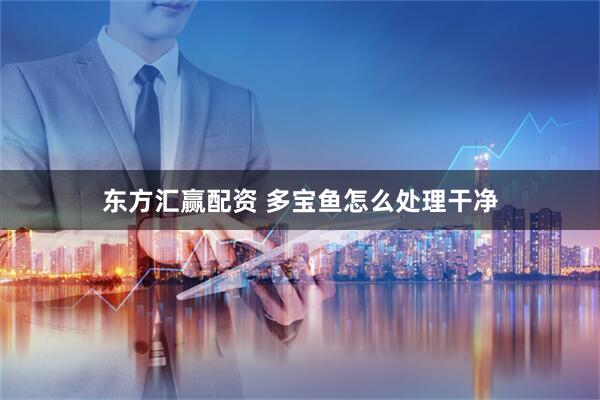 东方汇赢配资 多宝鱼怎么处理干净