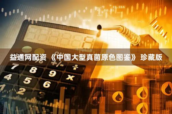 益通网配资 《中国大型真菌原色图鉴》 珍藏版