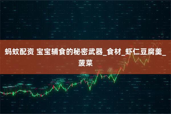 蚂蚊配资 宝宝辅食的秘密武器_食材_虾仁豆腐羹_菠菜