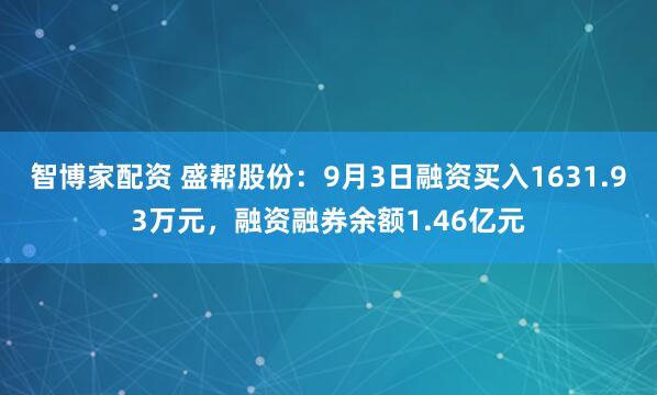 智博家配资 盛帮股份：9月3日融资买入1631.93万元，融资融券余额1.46亿元