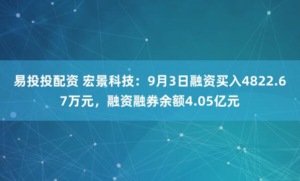易投投配资 宏景科技：9月3日融资买入4822.67万元，融资融券余额4.05亿元