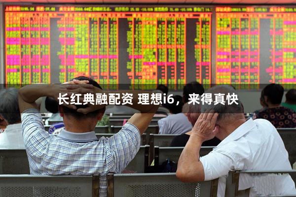 长红典融配资 理想i6，来得真快